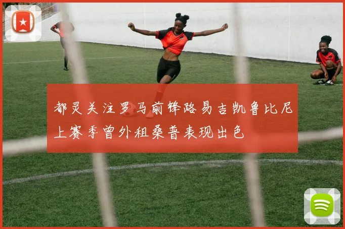 都灵关注罗马前锋路易吉凯鲁比尼上赛季曾外租桑普表现出色