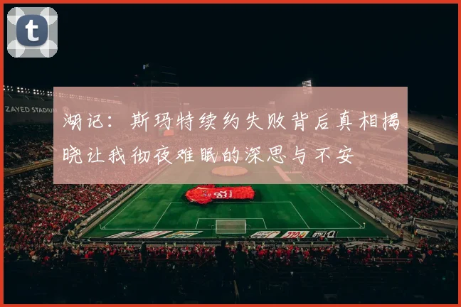 湖记：斯玛特续约失败背后真相揭晓让我彻夜难眠的深思与不安