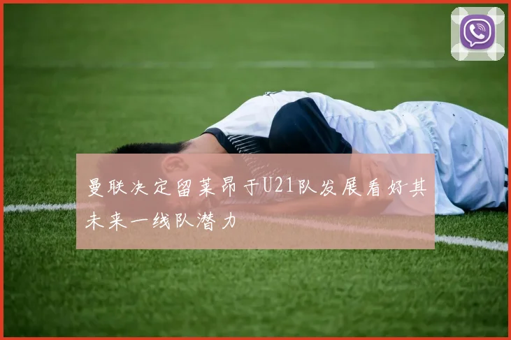 曼联决定留莱昂于U21队发展看好其未来一线队潜力