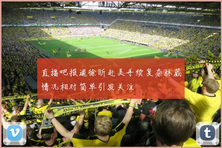 直播吧报道徐昕赴美手续复杂林葳情况相对简单引发关注