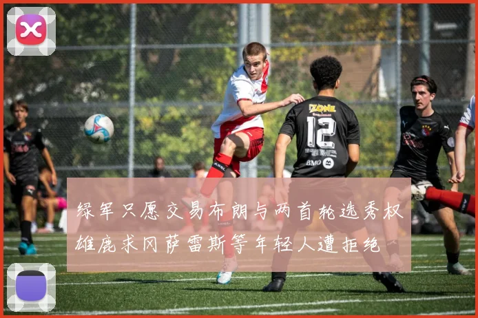绿军只愿交易布朗与两首轮选秀权雄鹿求冈萨雷斯等年轻人遭拒绝