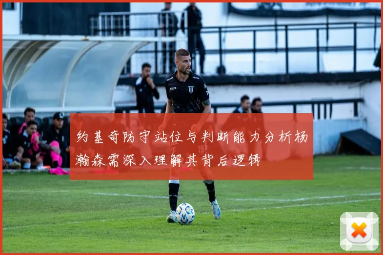 约基奇防守站位与判断能力分析杨瀚森需深入理解其背后逻辑