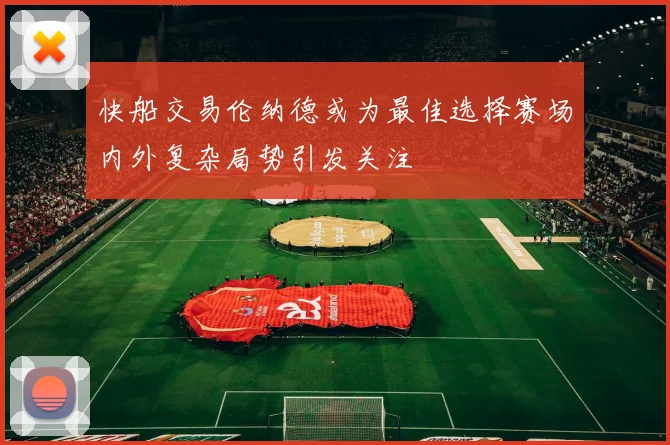 快船交易伦纳德或为最佳选择赛场内外复杂局势引发关注