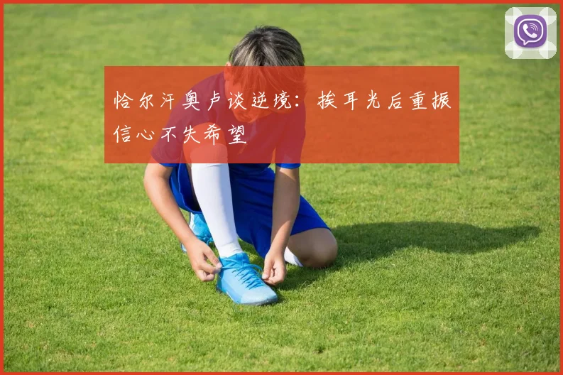 恰尔汗奥卢谈逆境：挨耳光后重振信心不失希望