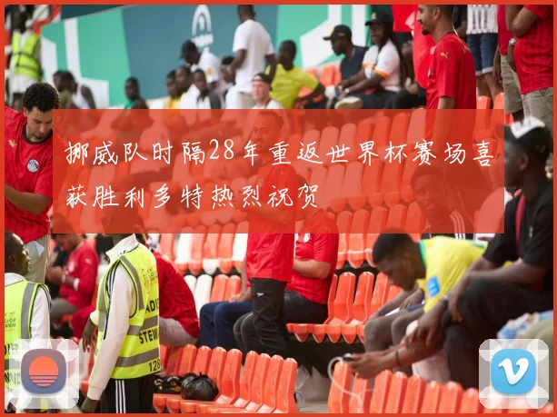 挪威队时隔28年重返世界杯赛场喜获胜利多特热烈祝贺