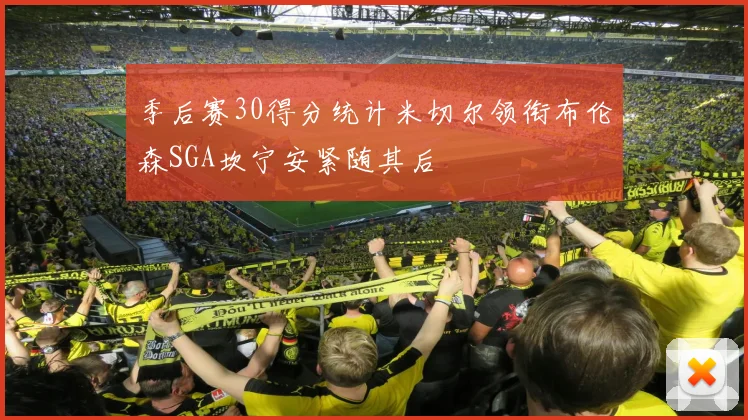 季后赛30得分统计米切尔领衔布伦森SGA坎宁安紧随其后