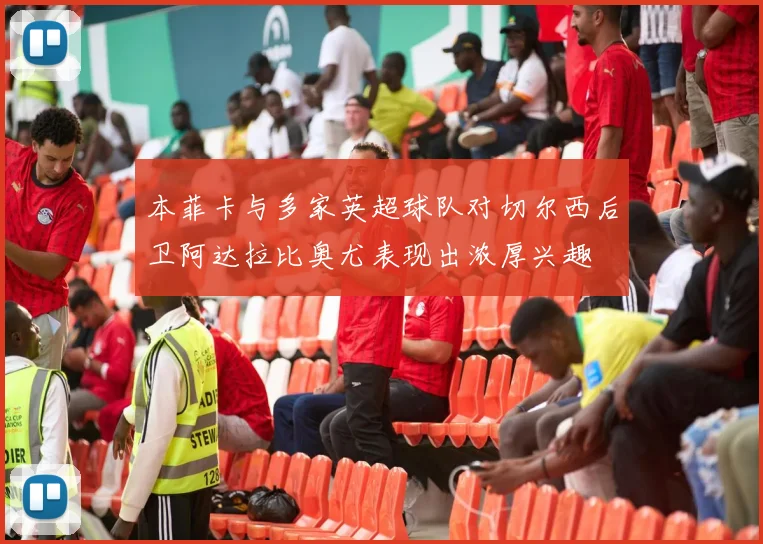 本菲卡与多家英超球队对切尔西后卫阿达拉比奥尤表现出浓厚兴趣