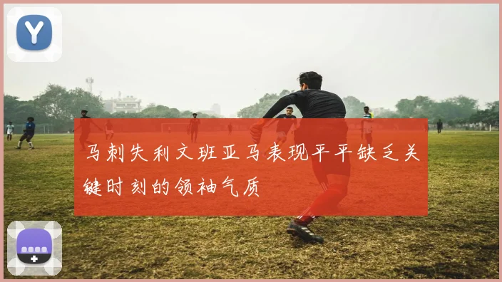 马刺失利文班亚马表现平平缺乏关键时刻的领袖气质